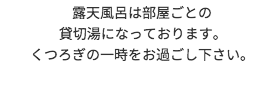 露天風呂は部屋ごとの貸切湯になっております。くつろぎの一時をお過ごし下さい。